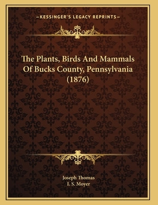 The Plants, Birds And Mammals Of Bucks County, Pennsylvania (1876) by Thomas, Joseph