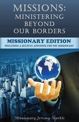 Missions: Ministering Beyond Our Borders (Missionary Edition): What "Missions" Means For The Missionary by Markle, Jeremy J.