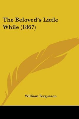 The Beloved's Little While (1867) by Fergusson, William