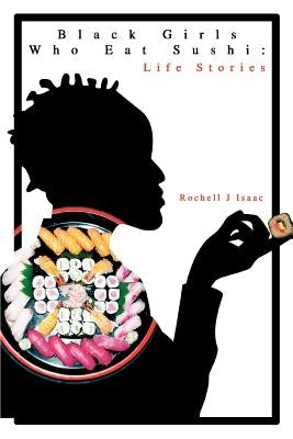 Black Girls Who Eat Sushi: Life Stories by Isaac, Rochell J.