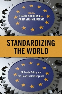 Standardizing the World: Eu Trade Policy and the Road to Convergence by Duina, Francesco