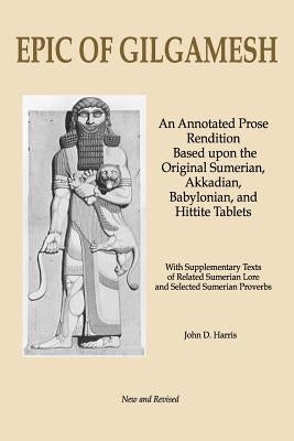 Epic of Gilgamesh: An Annotated Prose Rendition Based Upon the Original Akkadian, Babylonian, Hittite and Sumerian Tablets with Supplemen by Harris, John D.