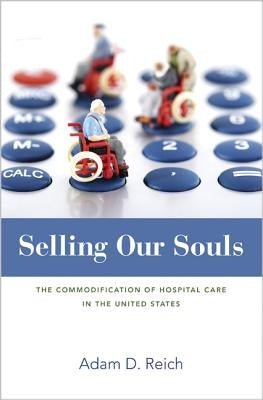 Selling Our Souls: The Commodification of Hospital Care in the United States by Reich, Adam Dalton