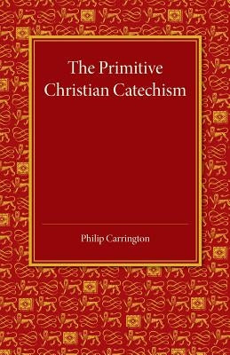 The Primitive Christian Catechism: A Study in the Epistles by Carrington, Philip
