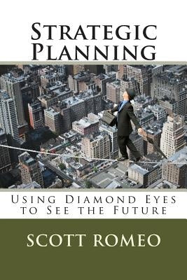 Strategic Planning: Using Diamond Eyes to See the Future by Romeo, Scott a.