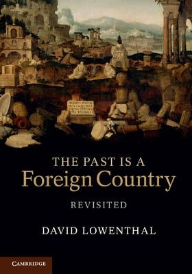 The Past Is a Foreign Country - Revisited by Lowenthal, David