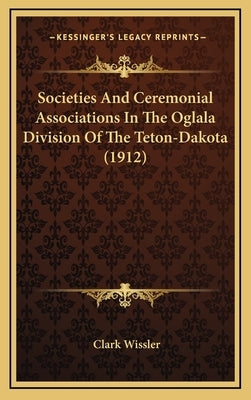 Societies and Ceremonial Associations in the Oglala Division of the Teton-Dakota (1912) by Wissler, Clark