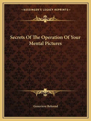 Secrets of the Operation of Your Mental Pictures by Behrend, Genevieve
