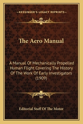 The Aero Manual: A Manual Of Mechanically Propelled Human Flight Covering The History Of The Work Of Early Investigators (1909) by Editorial Staff of the Motor