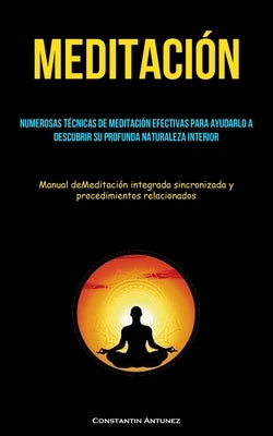Meditación: Numerosas técnicas de meditación efectivas para ayudarlo a descubrir su profunda naturaleza interior (Manual deMeditac by Antunez, Constantin
