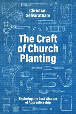 The Craft of Church Planting: Exploring the Lost Wisdom of Apprenticeship by Selvaratnam, Christian