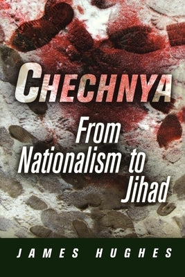 Chechnya: From Nationalism to Jihad by Hughes, James