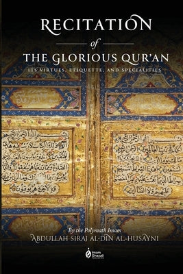 Recitation of the Glorious Qur'an: Its Virtues, Etiquettes, and Specialties by Al-Husayni, Abdullah Siraj Al-Din