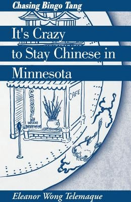 It's Crazy to Stay Chinese in Minnesota: Chasing Bingo Tang by Telemaque, Eleanor Wong