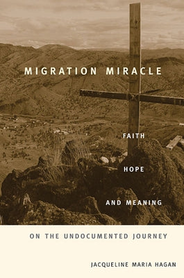 Migration Miracle: Faith, Hope, and Meaning on the Undocumented Journey by Hagan, Jacqueline Maria