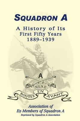 Squadron A: A History Of Its First Fifty Years, 1889-1939 by Assoc Ex-Members Squadron a.