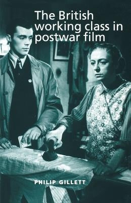 The British Working Class in Postwar Film by Gillett, Philip