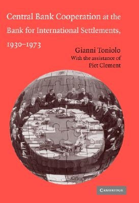 Central Bank Cooperation at the Bank for International Settlements, 1930-1973 by Toniolo, Gianni