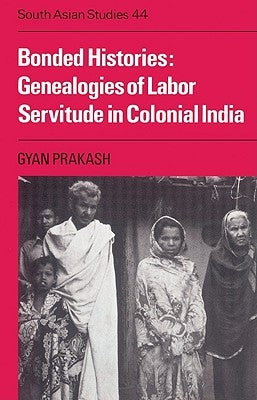 Bonded Histories: Genealogies of Labor Servitude in Colonial India by Prakash, Gyan