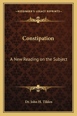 Constipation: A New Reading on the Subject by Tilden, John H.