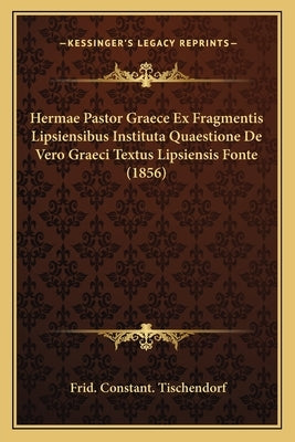 Hermae Pastor Graece Ex Fragmentis Lipsiensibus Instituta Quaestione De Vero Graeci Textus Lipsiensis Fonte (1856) by Tischendorf, Frid Constant