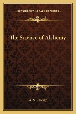 The Science of Alchemy by Raleigh, A. S.