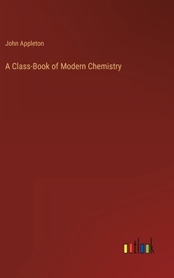 A Class-Book of Modern Chemistry by Appleton, John