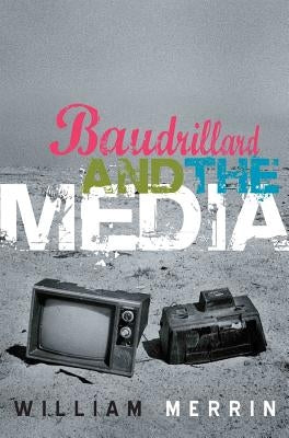 Baudrillard and the Media: A Critical Introduction by Merrin, William