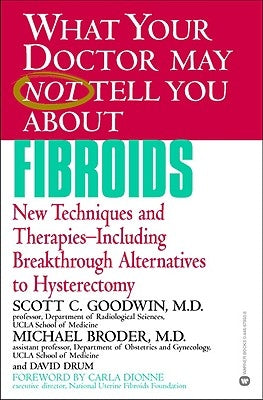 What Your Doctor May Not Tell You about Fibroids: New Techniques and Therapies-Including Breakthrough Alternatives to Hysterectomy by Goodwin, Scott C.