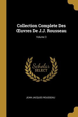 Collection Complete Des OEuvres De J.J. Rousseau; Volume 3 by Rousseau, Jean-Jacques