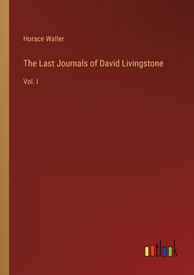 The Last Journals of David Livingstone: Vol. I by Waller, Horace