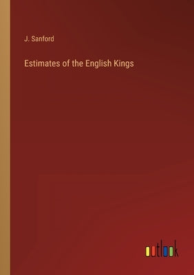 Estimates of the English Kings by Sanford, J.