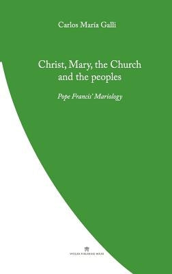 Christ, Mary, the Church and the Peoples: Pope Francis' Mariology by Galli, Carlos