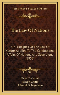 The Law of Nations: Or Principles of the Law of Nature, Applied to the Conduct and Affairs of Nations and Sovereigns (1853) by De Vattel, Emer