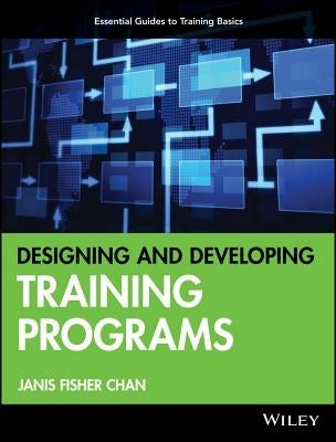 Designing and Developing Training Programs: Pfeiffer Essential Guides to Training Basics by Chan, Janis Fisher