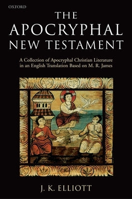 The Apocryphal New Testament A Collection of Apocryphal Christian Literature in an English Translation by Elliott, J. K.