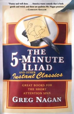 The Five Minute Iliad Other Instant Classics: Great Books for the Short Attention Span by Nagan, Greg