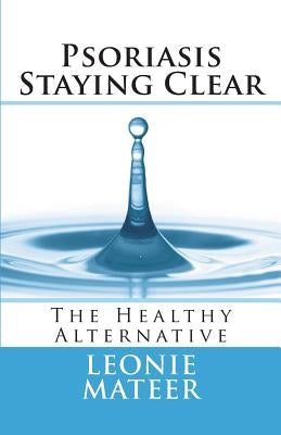 Psoriasis - Staying Clear: The Healthy Alternative by Mateer, Leonie F.