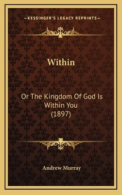 Within: Or the Kingdom of God Is Within You (1897) by Murray, Andrew