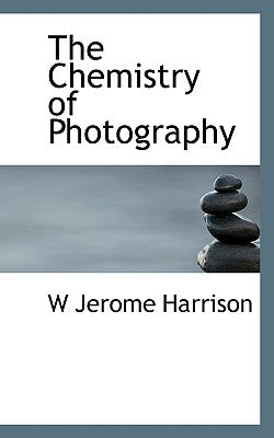 The Chemistry of Photography by Harrison, W. Jerome