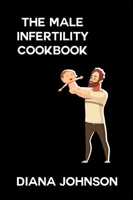 The Male Infertility Reversal Cookbook: Recipes for a Healthy and Fertile Lifestyle by Johnson, Diana