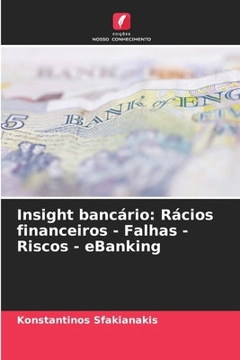 Insight bancário: Rácios financeiros - Falhas - Riscos - eBanking by Sfakianakis, Konstantinos