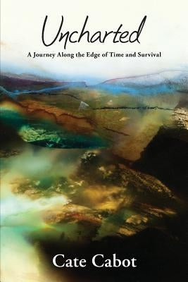 Uncharted: A Journey Along the Edge of Time and Survival by Cabot, Cate