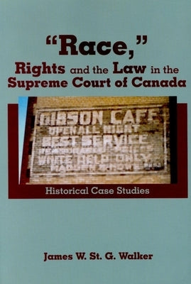 "Race," Rights and the Law in the Supreme Court of Canada: Historical Case Studies by Walker, James W. St G.