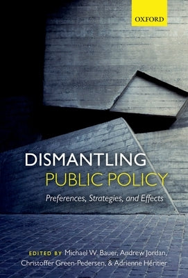 Dismantling Public Policy: Preferences, Strategies, and Effects by Bauer, Michael W.