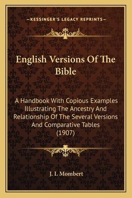 English Versions of the Bible: A Handbook with Copious Examples Illustrating the Ancestry and Relationship of the Several Versions and Comparative Ta by Mombert, J. I.