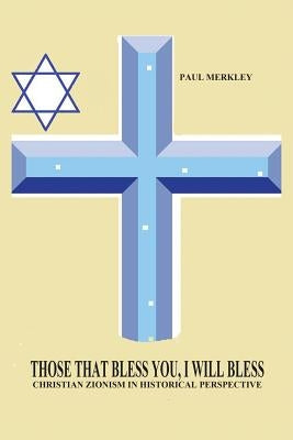 Those That Bless You, I Will Bless: Christian Zionism in Historical Perspective by Merkley, Paul Charles