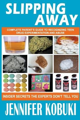 Slipping Away: Complete Parent's Guide To Recognizing Teen Drug Experimentation And Abuse by Kobuki, Jennifer R.