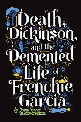Death, Dickinson, and the Demented Life of Frenchie Garcia by Sanchez, Jenny Torres