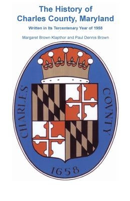 History of Charles County, Maryland, Written in Its Tercentenary Year of 1958 by Klapthor, Margaret Brown